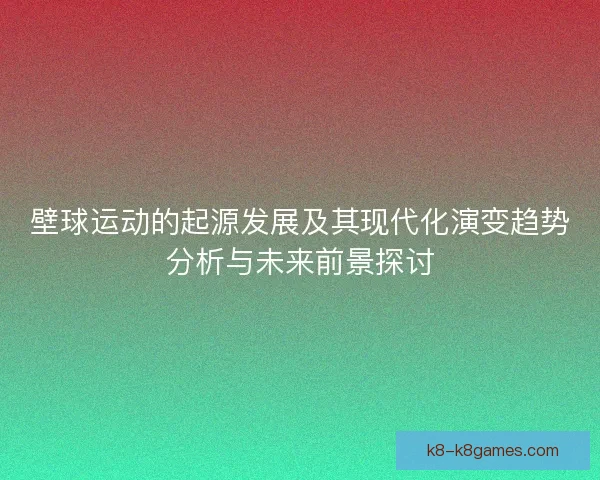 壁球运动的起源发展及其现代化演变趋势分析与未来前景探讨